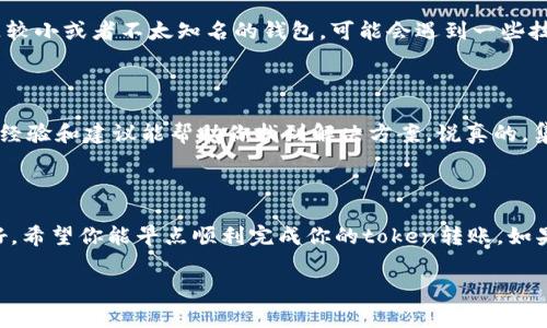 在处理token转账时，遇到“转账不到”的问题可能会让人感到困惑和不安。这种情况可以由多种因素引起，例如网络延迟、手续费不足、地址错误等。因此，让我们一起深入探讨一下这个话题，了解可能出现的问题以及解决方案。

1. 检查转账地址

首先，你需要确认你输入的转账地址是否正确。说真的，很多时候就是因为这点小错误导致转账失败。你可以将地址复制粘贴到你的交易平台上，但还是建议仔细检查一下。每个字符都很重要，就像你去信任某个人，你得了解他的背景，不然风险可就大了。

2. 确认网络状态

有时候网络状况会直接影响到交易的成功与否。如果你的网络不稳定，转账的请求可能会延迟甚至失败。你可以尝试重启路由器，或者换个网络环境。告诉你，在转账的时候一定要保持网络连接的稳定，尤其是在高峰期。

3. 手续费不足

每个区块链交易都有相应的手续费，如果你的手续费设置过低，交易可能会被延迟甚至未被处理。你可以通过不同的钱包或交易平台了解当前的手续费情况，合理设置手续费。这样一来，交易就能顺利进行，避免被挤出网络队伍。

4. 确认区块链状态

如果你在使用的链上有很多交易记录，比如以太坊等，交易可能会被拥堵。你可以访问一些区块链浏览器来查看当前网络的状态。如果网络确实非常拥堵，你可能需要耐心等待，或是再考虑提高手续费。

5. 用其他钱包试试

如果你一再遇到转账问题，可以尝试使用其他的钱包。有些钱包的用户界面可能更友好，支持的币种也多。如果你正在使用的是较小或者不太知名的钱包，可能会遇到一些技术性的问题，这种情况你可以考虑转换到大品牌的钱包，比如MetaMask、Coinbase等。

6. 查找社区帮助

如果你仍然无法解决问题，可以查找一些社区的帮助，比如Reddit、Telegram等地方，很多人可能也遇到过类似的情况，他们的经验和建议能帮助你找到解决方案。说真的，集体的智慧是很强大的。

总结

转账的问题虽然麻烦，但只要我们认真对待，检查每个环节，通常都能找到解决之道。保持冷静，逐步排查，不要着急，放轻松就好。希望你能早点顺利完成你的token转账。如果这个问题持续存在，并且你对操作不太放心，可以考虑寻求专业人士的帮助。记得在数字资产的世界里，安全永远是第一位的。

希望这些信息能帮助你解决“token转账不到”的问题，如果还有其他疑问或者需要进一步的帮助，欢迎随时询问！