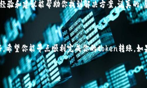 在处理token转账时，遇到“转账不到”的问题可能会让人感到困惑和不安。这种情况可以由多种因素引起，例如网络延迟、手续费不足、地址错误等。因此，让我们一起深入探讨一下这个话题，了解可能出现的问题以及解决方案。

1. 检查转账地址

首先，你需要确认你输入的转账地址是否正确。说真的，很多时候就是因为这点小错误导致转账失败。你可以将地址复制粘贴到你的交易平台上，但还是建议仔细检查一下。每个字符都很重要，就像你去信任某个人，你得了解他的背景，不然风险可就大了。

2. 确认网络状态

有时候网络状况会直接影响到交易的成功与否。如果你的网络不稳定，转账的请求可能会延迟甚至失败。你可以尝试重启路由器，或者换个网络环境。告诉你，在转账的时候一定要保持网络连接的稳定，尤其是在高峰期。

3. 手续费不足

每个区块链交易都有相应的手续费，如果你的手续费设置过低，交易可能会被延迟甚至未被处理。你可以通过不同的钱包或交易平台了解当前的手续费情况，合理设置手续费。这样一来，交易就能顺利进行，避免被挤出网络队伍。

4. 确认区块链状态

如果你在使用的链上有很多交易记录，比如以太坊等，交易可能会被拥堵。你可以访问一些区块链浏览器来查看当前网络的状态。如果网络确实非常拥堵，你可能需要耐心等待，或是再考虑提高手续费。

5. 用其他钱包试试

如果你一再遇到转账问题，可以尝试使用其他的钱包。有些钱包的用户界面可能更友好，支持的币种也多。如果你正在使用的是较小或者不太知名的钱包，可能会遇到一些技术性的问题，这种情况你可以考虑转换到大品牌的钱包，比如MetaMask、Coinbase等。

6. 查找社区帮助

如果你仍然无法解决问题，可以查找一些社区的帮助，比如Reddit、Telegram等地方，很多人可能也遇到过类似的情况，他们的经验和建议能帮助你找到解决方案。说真的，集体的智慧是很强大的。

总结

转账的问题虽然麻烦，但只要我们认真对待，检查每个环节，通常都能找到解决之道。保持冷静，逐步排查，不要着急，放轻松就好。希望你能早点顺利完成你的token转账。如果这个问题持续存在，并且你对操作不太放心，可以考虑寻求专业人士的帮助。记得在数字资产的世界里，安全永远是第一位的。

希望这些信息能帮助你解决“token转账不到”的问题，如果还有其他疑问或者需要进一步的帮助，欢迎随时询问！