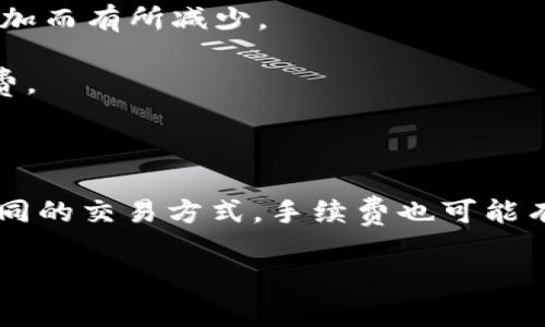 在讨论Tokenim手续费时，不同的平台和服务可能会有不同的收费标准。Tokenim 是一个基于区块链的金融服务平台，手续费往往与交易类型、交易金额、网络拥堵程度等多种因素相关。具体来说，有些平台可能会收取固定的手续费，而另一些则可能根据交易金额的百分比来收取。

在很多情况下，手续费由以下几个部分构成：

1. **交易手续费**：这是每笔交易所需支付的费用，通常是以百分比形式呈现。对于某些平台，这个比例可能会随交易量的增加而有所减少。

2. **网络手续费**：在区块链交易中，矿工会根据交易的优先级收取相应的费用，这部分费用也会影响到您最终支付的手续费。

3. **提现手续费**：如果您将Tokenim上的资产提取到个人钱包或其他平台，通常也会有一定的提现手续费。

要获取具体的手续费信息，您可以访问Tokenim官网，或者参考其官方文档，那里一般会有详细的费用结构说明。当然，针对不同的交易方式，手续费也可能有所不同，比如买入和卖出、充值和提现的手续费。

如果您有其他与Tokenim相关的问题或需要深入了解更多的细节，欢迎继续提问！