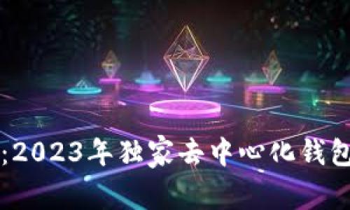 专家解密：2023年独家去中心化钱包使用秘诀