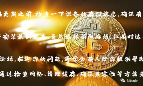 如果你在更新 Tokenim 版本时遇到问题，可能是以下几个原因导致的。下面我们来详细探讨一下这些常见问题以及解决方法。

一、检查网络连接
首先，确保你的网络连接正常。很多时候，更新失败是因为网络不稳定或者连接超时。你可以通过尝试访问其他网站或者使用不同的网络来排除这个问题。

二、确认版本兼容性
有时候，更新时出现问题可能是因为你的设备与新版本不兼容。在下载更新之前，查看一下 Tokenim 的官方网站或更新日志，确认你的设备和操作系统是否支持新版本。

三、清理缓存和数据
缓存和数据有时会导致更新失败。你可以尝试清理应用的缓存和数据。在手机设置中找到 Tokenim，选择“存储”，然后点击“清除缓存”和“清除数据”。注意，这样做会清除你的登录信息，请提前做好备份。

四、使用官方渠道下载更新
确保你是通过官方渠道进行更新。如果你是通过第三方应用商店下载的 Tokenim，可能会出现版本不匹配的问题。建议访问 Tokenim 的官方网站，获取最新版本的安装包进行手动更新。

五、检查存储空间
更新应用需要一定的存储空间。如果你的设备存储空间不足，更新可能会失败。在更新之前，检查一下设备的存储状态，确保有足够的空间来完成更新。

六、重新安装应用
如果以上方法都没有解决问题，考虑卸载 Tokenim，然后从官方网站重新下载并安装最新版本。虽然这样稍微麻烦，但有时这样做能解决一些顽固的更新问题。

七、寻求技术支持
如果你仍然无法更新，可以寻求 Tokenim 的技术支持。通过他们的客服邮箱或论坛，描述你的问题，通常会有人给你提供帮助。确保提供尽可能多的细节，比如设备型号、操作系统、错误信息等。

总的来说，更新 Tokenim 可能会因为多种原因而失败，但大部分问题都是可以通过检查网络、清理缓存、确保兼容性等方法来解决的。希望这些建议能对你有所帮助！如果你有其他疑问，随时可以继续询问。