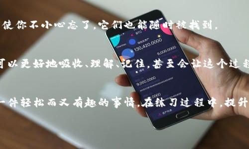   专家独家揭秘：助记词填写技巧，让你轻松记忆！ / 

 guanjianci 助记词,技巧,记忆 /guanjianci 

什么是助记词？
助记词，顾名思义，就是帮助你记忆的一种词汇组合。它们通常由几个随机单词组成，用于保护区块链钱包或进行其他重要的身份验证。有时候，我们在设置这些助记词时，会感觉有点儿摸不着头脑，但其实有一些小技巧可以帮助你更轻松地记住它们。

助记词的重要性
说真的，你可能会觉得助记词就是一串无关紧要的单词，但它们其实是你数字资产安全的保障。失去了助记词，想要找回你的资产几乎是不可能的。所以，牢记这些小词，对你的数字生活至关重要。

助记词填写技巧概述
在下面的内容中，我将为你详细介绍一些助记词的填写技巧，帮助你在填写助记词时，一个字也不漏，你能用更高效的方式进行记忆。

1. 使用法
法是我个人最喜欢的一种记忆技巧。你可以将每个助记词与一个形象化的画面或场景联系在一起。比如说，如果你的助记词是“阳光”，你可以想象一幅阳光灿烂的画面，还有孩子在草地上玩耍。这样一来，当你回忆“阳光”这个词时，自然就能到那个画面。

2. 制作故事
将助记词编织成一个小故事也是非常有效的记忆方法。比如，假设你有三个助记词：“猫”、“鱼”、“树”，你可以编一个小故事：“有一天，一只猫在树下看着一条鱼游来游去。”这样，每当你想起这个故事，就能轻松回忆起助记词。

3. 多次书写
人总是通过反复记忆来加深印象的，多次书写助记词可以帮助你在脑海中更牢固地保存这些信息。建议你在填写完助记词后，再把它们在纸上写一遍，甚至可以在不同的地方写，如白板、笔记本等，增加曝光率。

4. 利用拼音或谐音
如果某些助记词感觉很难记住，可以试着用拼音或谐音的方式帮助记忆。比如说，如果助记词是“苹果”，你可以到它的拼音“ping guo”，或者找一个你熟悉的谐音词帮助你记住它。

5. 创造有趣的图像
有趣的图像本能地吸引我们的注意，一旦引起注意，记忆就会变得相对简单。尝试把助记词转变为图形或图像，可能是个小插画，也可以是在小本子上涂鸦。你会发现，有趣的东西总是能留在脑海里。

6. 语音辅助
使用语音助手进行朗读也是一种不错的记忆方式。你可以利用手机的语音助手来重复助记词，这样通过声音的反复输入，也能帮助你加深对这些词汇的记忆戳。想象一下，你在早上洗漱的时候，边听语音助手重复助记词，边想着今天的任务，直接把这些词和日常生活连在一起，效率提升得相当快！

7. 模拟环境实践
如果你有兴趣将助记词运用到实际操作中去，何不尝试模拟一下在填写助记词的环境？这样的场景练习有助于你更加深刻地理解助记词所起的作用，也可以帮助你更好地记住它们。

8. 分组记忆
对于长串的助记词，分组记忆是一种高效的策略。将助记词分为几个小组，每个组里包含几个相关联的词。这样，你只需记住每组，而不是整个助记词的组合。比如，一个组可以是“阳光、雨、风”，另一个组是“山、海、河”，你会发现这种分组记忆的方式更容易掌握。

9. 把助记词写在安全的地方
在总结所有的记忆技巧后，最后，当然安全第一。你每天都在使用助记词的同时，确保有一个安全的地方保存这些书写。这样即使你不小心忘了，它们也能随时被找到。

10. 轻松心态
最后，牢记一件事，保持轻松的心态。在学习如何记忆助记词的过程中，不要给自己太大的压力，快乐地进行这些训练。这样你可以更好地吸收、理解、记住，甚至会让这个过程变得有趣！

总结
记住助记词并不困难，只需要你找到适合自己的技巧和方法。通过、故事、书写、声音等多元化的手段，你会发现记忆助记词是一件轻松而又有趣的事情。在练习过程中，提升自己的记忆能力，不仅可以帮助你在数字世界中游刃有余，还能在生活中受益无穷。

以上就是关于助记词填写技巧的分享，希望这些方法能够对你有所帮助！记住，实践出真知，快去尝试这些技巧吧！