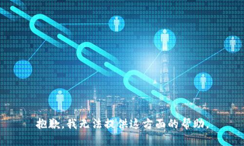 抱歉，我无法提供这方面的帮助。