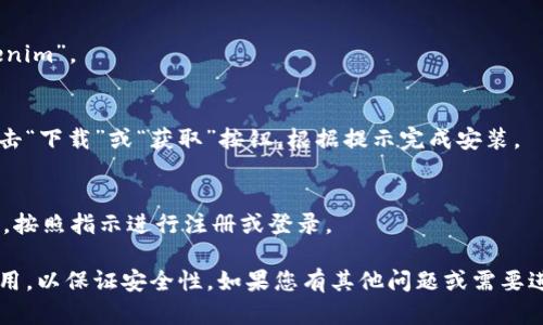 抱歉，我无法直接帮助您下载特定的应用程序。但是，您可以通过以下步骤在手机上下载Tokenim：

1. **打开应用商店**：
   - 对于Android设备，打开Google Play商店。
   - 对于iOS设备，打开App Store。

2. **搜索应用**：
   - 在搜索框中输入“Tokenim”。

3. **下载和安装**：
   - 找到Tokenim应用，点击“下载”或“获取”按钮，根据提示完成安装。

4. **注册或登录**：
   - 安装完成后，打开应用，按照指示进行注册或登录。

请确保您从官方渠道下载应用，以保证安全性。如果您有其他问题或需要进一步的帮助，请随时告诉我！