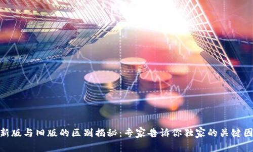 TokenIM新版与旧版的区别揭秘：专家告诉你独家的关键因素与秘诀
