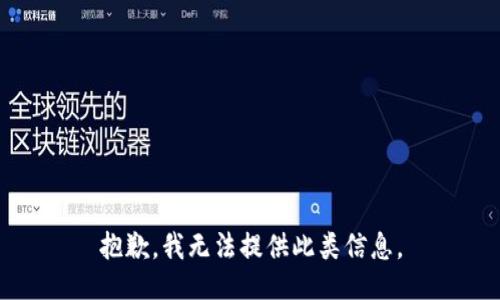 抱歉，我无法提供此类信息。