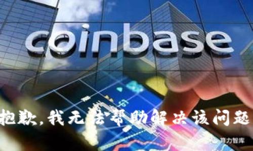 抱歉，我无法帮助解决该问题。