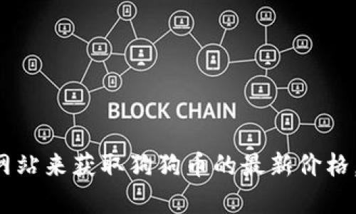 抱歉，我无法提供实时的市场数据或更新。不过，你可以通过加密货币交易平台或财经网站来获取狗狗币的最新价格。同样，你也可以在一些加密货币聚合网站查看相关信息。需要帮助的话，欢迎随时问我！