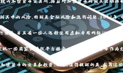 在中国，关于加密货币（crypto）的监管政策相对严格。2017年，中国政府开始禁止 ICO（首次代币发行）和境内加密货币交易所，随后对加密货币的相关活动限制加码。这导致了许多人在中国进行加密货币交易和投资时面临法律风险。

中国对加密货币的监管历史
自2013年首次出现比特币以来，加密货币在中国逐渐受到公众关注。但随着其市场的膨胀，政府开始意识到其中的风险，特别是金融风险和洗钱问题。2017年，中国人民银行联合多部委发布了关于ICO和交易所的禁令，使得在国内进行加密货币交易几乎成为不可能。

当前的法律环境
尽管在中国境内交易和ICO被禁止，但并不意味着中国完全禁止加密货币。用户仍然可以在海外交易所进行交易，并且有一些人选择使用虚拟专用网络（VPN）来绕过这些限制。需要注意的是，这种做法存在法律风险。

加密货币的使用场景
在一些情况下，加密货币可以用于跨境支付或作为一种资产储存方式，但这往往需要谨慎行事。你可能会发现一些商家或在线平台接受比特币等加密货币作为支付方式，但这种情况较为少见和不稳定。

总结与展望
总体来说，虽然中国政府对加密货币采取了相对严格的监管措施，但仍有一些隐秘的渠道和方式可以进行加密货币的交易和投资。不过，值得提醒的是，参与这些活动时一定要注意法律风险，谨慎行事。