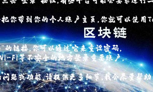 要登录Tokenim（如果这是一个假设的应用或者平台），一般情况下可以按照以下步骤操作：

1. **访问官网**：打开浏览器，输入Tokenim的官方网站网址。

2. **找到登录入口**：在首页上，通常会有一个明显的“登录”按钮或者链接。这个按钮可能在页面的右上角或者显眼的位置。

3. **输入账户信息**：点击“登录”后，会弹出一个登录窗口或页面。在这里，你需要输入你的账户信息，通常包括用户名/邮箱和密码。

4. **验证信息**：确保输入的信息准确无误，然后点击“登录”按钮。有些平台可能会要求进行二次验证，比如发送验证码到你的注册邮箱或手机。

5. **登录成功**：如果所有信息正确无误，系统会把你带到你的个人账户主页，你就可以使用Tokenim的各种功能了。

### 温馨提示：
- 如果你忘记了密码，网站通常会提供“忘记密码”的链接，你可以通过它来重设密码。
- 确保你使用的是安全的网络环境，避免在公共Wi-Fi等不安全的地方登录重要账户。

以上是登录Tokenim的一般步骤。如果有更具体的问题或功能，请提供更多细节，我会尽量帮助你！