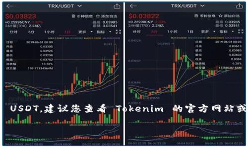 Tokenim 是一种加密货币交易平台，是否支持 USDT（Tether）取决于平台的具体政策和功能。如果您想确认 Tokenim 目前是否支持 USDT，建议您查看 Tokenim 的官方网站或者其发布的最新公告。一般来说，像 USDT 这样广泛使用的稳定币在大多数主流加密货币交易所都有支持，但具体情况还是需要确认。

同时，您也可以考虑查看该平台的用户支持或社区论坛，获取最新的信息和其他用户的反馈。如果还有其他问题，欢迎继续问我！