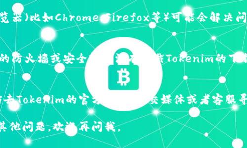 关于“tokenim”下载的问题，可能是由于几个原因导致的。下面我为你提供一些解决方案，可以尝试一下：

1. 检查网络连接
首先，确保你的网络连接是正常的。可以尝试打开其他网站，看看是否能正常加载。如果网络不稳定，可能会导致下载失败。

2. 检查下载地址
确认你访问的是官方的下载地址。有时候第三方网站提供的下载链接可能不安全或已失效。访问官方页面，可以帮助你安全地下载最新版本的Tokenim。

3. 清理浏览器缓存
如果你在浏览器中下载出现问题，试试清理浏览器的缓存和Cookie。缓存可能会导致加载错误，清理之后再次尝试下载。

4. 切换浏览器
如果你使用的浏览器无法正常下载，有时候换一个浏览器（比如Chrome、Firefox等）可能会解决问题。

5. 检查防火墙和安全软件
有些防火墙和安全软件会阻止下载某些文件。确保你的防火墙或安全软件没有拦截Tokenim的下载，如果有必要，可以暂时关闭它们。

6. 寻求帮助
如果你仔细检查了以上所有步骤，还是无法下载，不妨去Tokenim的官方论坛、社交媒体或者客服寻求帮助。他们可能会提供更专业的支持。

希望这些建议能帮助你顺利下载Tokenim！如果还有其他问题，欢迎再问我。