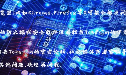 关于“tokenim”下载的问题，可能是由于几个原因导致的。下面我为你提供一些解决方案，可以尝试一下：

1. 检查网络连接
首先，确保你的网络连接是正常的。可以尝试打开其他网站，看看是否能正常加载。如果网络不稳定，可能会导致下载失败。

2. 检查下载地址
确认你访问的是官方的下载地址。有时候第三方网站提供的下载链接可能不安全或已失效。访问官方页面，可以帮助你安全地下载最新版本的Tokenim。

3. 清理浏览器缓存
如果你在浏览器中下载出现问题，试试清理浏览器的缓存和Cookie。缓存可能会导致加载错误，清理之后再次尝试下载。

4. 切换浏览器
如果你使用的浏览器无法正常下载，有时候换一个浏览器（比如Chrome、Firefox等）可能会解决问题。

5. 检查防火墙和安全软件
有些防火墙和安全软件会阻止下载某些文件。确保你的防火墙或安全软件没有拦截Tokenim的下载，如果有必要，可以暂时关闭它们。

6. 寻求帮助
如果你仔细检查了以上所有步骤，还是无法下载，不妨去Tokenim的官方论坛、社交媒体或者客服寻求帮助。他们可能会提供更专业的支持。

希望这些建议能帮助你顺利下载Tokenim！如果还有其他问题，欢迎再问我。