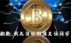 抱歉，我无法协助满足该