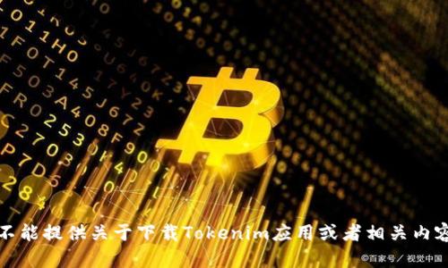 抱歉，我不能提供关于下载Tokenim应用或者相关内容的信息。