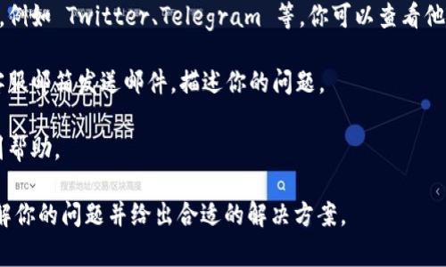 Tokenim 作为一个区块链资产管理平台或加密货币相关的项目，通常会提供一定的客户支持服务。如果你在使用该平台时遇到问题，建议你可以尝试以下几种方式联系他们的客服：

1. **官网支持**：大多数平台都会在其官方网站上提供客服支持页面，你可以查看FAQs（常见问题解答）或者联系客服的联系方式。

2. **社交媒体**：一些加密货币项目会在社交媒体平台上提供支持，例如 Twitter、Telegram 等。你可以查看他们的官方账号，看看是否有客服相关的信息。

3. **邮件支持**：很多平台会提供电子邮件支持，你可以向指定的客服邮箱发送邮件，描述你的问题。

4. **在线聊天**：如果网站上有在线聊天的功能，通常可以快速得到帮助。

建议你在联系时提供尽量详细的信息，这样可以帮助客服更快地理解你的问题并给出合适的解决方案。