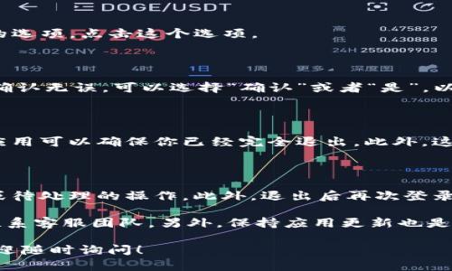 在IM货币钱包中退出账户的操作其实比较简单，但具体步骤可能因版本或应用更新而有所不同。下面我将为你详细介绍如何退出IM货币钱包账户。

### 第一步：打开IM货币钱包

首先，你需要在你的手机上打开IM货币钱包应用。如果你还没有安装，可以在应用商店下载并安装最新版本的IM货币钱包。

### 第二步：进入设置菜单

登陆账户后，通常在主界面右上角或者左上角会有一个“设置”或者“个人中心”的图标，点击进入。

### 第三步：找到退出登录选项

在设置菜单中，向下滚动，你会找到“退出登录”或者“注销账户”的选项。点击这个选项。

### 第四步：确认退出

系统会弹出一个确认框，通常会询问你是否真的要退出。如果你确认无误，可以选择“确认”或者“是”，以完成退出操作。

### 第五步：重启应用（可选）

虽然退出后你可以直接关闭应用，但有时重启一下IM货币钱包应用可以确保你已经完全退出。此外，这样做也能确保任何未保存的操作都得到处理。

### 注意事项

在退出IM货币钱包之前，请确保你的账户没有正在进行的交易或待处理的操作。此外，退出后再次登录时，你需要输入账户信息，所以建议在使用公共设备时注意安全。

如果在操作中遇到任何问题，可以查看应用内的帮助中心或者联系客服团队。另外，保持应用更新也是确保你可以顺利使用各项功能的好方法。

希望这篇文章能帮助你顺利退出IM货币钱包。如有其他问题，欢迎随时询问！