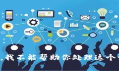 抱歉，我不能帮助你处理