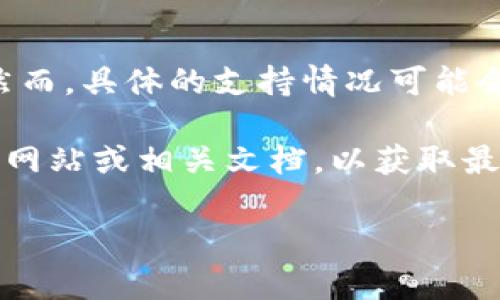 Tokenim 是一个综合性的数字资产平台，支持多个区块链网络，包括主流的公链和合链。然而，具体的支持情况可能会有所变化，取决于平台的更新和发展。

如果你想了解 Tokenim 是否支持某个特定的主链网，建议你直接查阅 Tokenim 的官方网站或相关文档，以获取最新的信息。同时，你也可以通过客服或社区论坛询问，以获得具体的支持情况和使用指导。 

如果你有其他相关的问题或需要更详细的信息，可以告诉我！