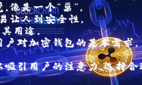 区块链加密钱包的名字通常需要考虑其安全性、用户友好性、功能性以及品牌识别性。下面是一些可能的名字建议：

1. **CryptoSafe** - 强调安全性，给用户一种保护私钥和资产的信任感。
2. **BlockVault** - “Vault”字眼表明高安全性的存储，适合高价值资产。
3. **CoinKeeper** - 强调对加密货币的管理与保护，易于理解。
4. **ChainGuard** - 传达出保护区块链资产的理念，比较有力量感。
5. **SafeWallet** - 强调安全的功能，简单易记。
6. **BitVault** - 结合比特币的简称“Bit”与安全的“Vault”，适合所有加密货币。
7. **WalletNest** - 给人一种温馨、安全的感觉，像是一个“巢”。
8. **DigiLock** - 强调数字资产的加密锁定，容易让人到安全性。
9. **SecureToken** - 直接提及代币，容易理解其用途。
10. **TrustWallet** - “信任钱包”，非常符合用户对加密钱包的基本需求。

这些名称综合了安全性、用户体验和市场趋势，可以吸引用户的注意力。选择合适的名称时，可以考虑目标用户群体以及品牌愿景。