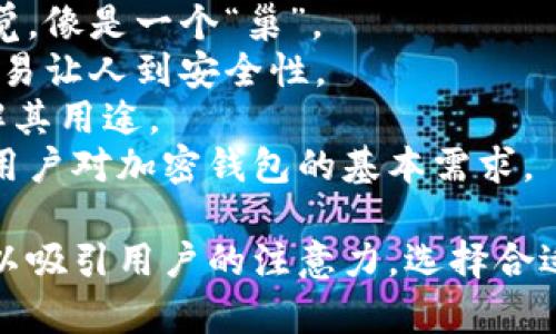 区块链加密钱包的名字通常需要考虑其安全性、用户友好性、功能性以及品牌识别性。下面是一些可能的名字建议：

1. **CryptoSafe** - 强调安全性，给用户一种保护私钥和资产的信任感。
2. **BlockVault** - “Vault”字眼表明高安全性的存储，适合高价值资产。
3. **CoinKeeper** - 强调对加密货币的管理与保护，易于理解。
4. **ChainGuard** - 传达出保护区块链资产的理念，比较有力量感。
5. **SafeWallet** - 强调安全的功能，简单易记。
6. **BitVault** - 结合比特币的简称“Bit”与安全的“Vault”，适合所有加密货币。
7. **WalletNest** - 给人一种温馨、安全的感觉，像是一个“巢”。
8. **DigiLock** - 强调数字资产的加密锁定，容易让人到安全性。
9. **SecureToken** - 直接提及代币，容易理解其用途。
10. **TrustWallet** - “信任钱包”，非常符合用户对加密钱包的基本需求。

这些名称综合了安全性、用户体验和市场趋势，可以吸引用户的注意力。选择合适的名称时，可以考虑目标用户群体以及品牌愿景。