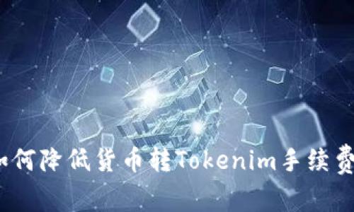 专家揭秘：如何降低货币转Tokenim手续费的独家秘诀