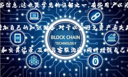 在OKCoin等数字货币交易平台上，如果你的账户中有资产丢失或者找不到了，通常是可以通过一些步骤来找回的。下面我将给你详细介绍如何找回在OKCoin里的币，帮助你尽可能地恢复你的资产。

一、确认丢失的币种
首先，你需要确认在OKCoin账户里究竟有哪些币种是丢失的。不妨再次登录你的OKCoin账户，查看你的资产列表，确保你没有遗漏。说真的，有时候我们在几个币种之间切换时可能会忘记检查。

二、检查交易记录
在确认了丢失的币种后，你可以查看你的交易记录。这一步是非常关键的，通过记录可以知道是否发生了未授权的交易。登录OKCoin，找到“交易记录”或者“资产历史”这样的选项，仔细核对你的每一笔交易，看是否有异常的提现或者转账。

三、联系客户支持
如果你查完了所有记录还是找不回丢失的币，下一步就是联系OKCoin的客户支持。通常，交易所都会有专门的客服团队来处理用户的问题。在OKCoin的官网上，你可以找到“客服”或者“联系我们”的链接，提交申诉表单，详细描述你的情况。记得把相关的截图和信息一并附上，这会帮助客服快速定位问题。

四、查看安全设置
为了更好地保护自己的资产，我们平时都应该关注账户的安全。OKCoin通常会提供一些安全设置选项，比如二次验证、设定强密码等。你可以检查一下这些安全设置，保证你的账户没有被人盗用。如果你发现了任何可疑的活动，迅速改密并采取进一步的安全措施。

五、了解提币手续费和限额
有时候，你可能以为币丢失了，实际上是因为提币手续费和限额的问题。每种数字货币在OKCoin提取时都有不同的费用和最低提取限制，所以确保你了解这些信息。这也是常见的误解之一，有些用户以为币找不回，其实是没有达到提取条件。

六、教育自己，提升安全意识
最后，通过这次经历，也许是一个提高自己安全意识的机会。你可以学习一些关于数字货币安全的知识，比如如何识别钓鱼网站、如何使用冷钱包存储币等。增加自己的知识储备，对于以后避免资产丢失是非常有帮助的。

总结
在OKCoin找回丢失的币并不是一件简单的事情，但经过上述步骤，如果你的币真的在平台上，通常可以得到一定的帮助。你需要保持冷静，仔细检查你的账户和交易记录，及时与客服沟通，同时增强自己的安全意识，维护好数字资产安全。在数字货币的世界里，安全是我们每个用户都必须警惕的事。希望大家都能妥善管理自己的投资，并成功找回失去的资产！

以上就是关于如何在OKCoin找回丢失币种的详细信息。希望这些内容对你有所帮助！