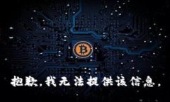 抱歉，我无法提供该信息