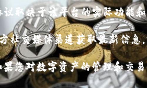 TokenIM 是一种支持多种区块链资产管理和交易的平台，具体是否支持 Omni 协议取决于该平台的实际功能和更新信息。Omni 是一个在比特币区块链上构建的协议，用于创建和转移数字资产。

如果您想确认 TokenIM 是否支持 Omni 协议，建议您访问他们的官方网站或官方社交媒体渠道获取最新信息，或者直接与他们的客服进行沟通以获得最准确的答案。

通常，在选择任何数字资产管理工具时，了解其支持的协议和功能是非常重要的。如果您对数字资产的管理和交易有进一步的需求，了解平台的技术文档和用户反馈也会有所帮助。