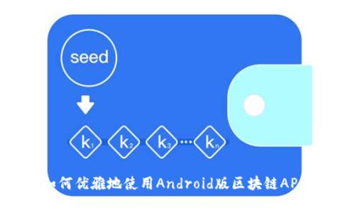 专家揭秘：如何优雅地使用Android版区块链APP的独家秘诀