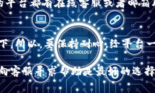 在Tokenim（或类似的加密货币平台）上查看账户余额或资金情况，通常可以通过以下几个步骤来完成：

1. 登录账号
首先，确保你已经使用你的账户名和密码成功登录到Tokenim平台。如果你忘记了密码，可以使用注册邮箱进行找回。

2. 检查余额页面
登录后，通常在主界面上你会看到一个“余额”或“资产”的选项。点击这个选项可以进入你的资产管理界面。在这里，你应该能看到你的各种资产，包括你持有的加密货币的数量、价值等信息。

3. 确认网络状态
有时候，如果你看不到余额，可能是因为网络问题或者平台本身的服务器出现了异常。你可以尝试刷新页面，或者查看其他网站是否可以正常访问。

4. 检查钱包地址
如果你是通过钱包转账到Tokenim，但是余额出不来，建议检查你的钱包地址是否正确。确保你发送的地址是你的Tokenim账户地址。发送到错误的地址将导致资金丢失。

5. 联系客服
如果以上步骤都确认无误但是依旧看不到资金，建议你直接联系客服。大部分的平台都有在线客服或者邮箱联系方式，可以快速得到相应的帮助。

6. 保持耐心
最后，请记得，区块链交易有时需要一定的确认时间，特别是在网络繁忙的情况下。所以，要保持耐心，给平台一些时间来更新你的余额。

如果你按照以上步骤操作后，资金问题仍未解决，可能是更深层次的问题，继续向客服寻求帮助是最好的选择。