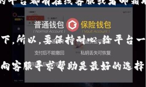 在Tokenim（或类似的加密货币平台）上查看账户余额或资金情况，通常可以通过以下几个步骤来完成：

1. 登录账号
首先，确保你已经使用你的账户名和密码成功登录到Tokenim平台。如果你忘记了密码，可以使用注册邮箱进行找回。

2. 检查余额页面
登录后，通常在主界面上你会看到一个“余额”或“资产”的选项。点击这个选项可以进入你的资产管理界面。在这里，你应该能看到你的各种资产，包括你持有的加密货币的数量、价值等信息。

3. 确认网络状态
有时候，如果你看不到余额，可能是因为网络问题或者平台本身的服务器出现了异常。你可以尝试刷新页面，或者查看其他网站是否可以正常访问。

4. 检查钱包地址
如果你是通过钱包转账到Tokenim，但是余额出不来，建议检查你的钱包地址是否正确。确保你发送的地址是你的Tokenim账户地址。发送到错误的地址将导致资金丢失。

5. 联系客服
如果以上步骤都确认无误但是依旧看不到资金，建议你直接联系客服。大部分的平台都有在线客服或者邮箱联系方式，可以快速得到相应的帮助。

6. 保持耐心
最后，请记得，区块链交易有时需要一定的确认时间，特别是在网络繁忙的情况下。所以，要保持耐心，给平台一些时间来更新你的余额。

如果你按照以上步骤操作后，资金问题仍未解决，可能是更深层次的问题，继续向客服寻求帮助是最好的选择。