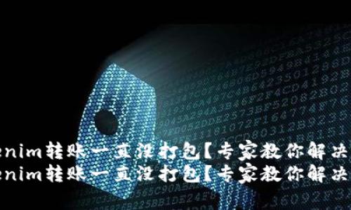 Tokenim转账一直没打包？专家教你解决秘诀
Tokenim转账一直没打包？专家教你解决秘诀