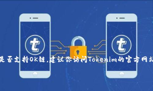 关于Tokenim是否支持OK链（OK Chain），我没有最新的信息，因为我的知识截至于2023年10月。如果你想了解Tokenim是否支持OK链，建议你访问Tokenim的官方网站或相关社区，例如他们的社交媒体平台、论坛或者直接联系他们的客服。通常，官方网站会提供最准确的信息和支持情况。

如果你有其他问题或想讨论更多内容，随时告诉我！