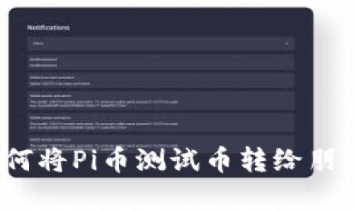 专家揭秘：如何将Pi币测试币转给朋友的独家秘诀