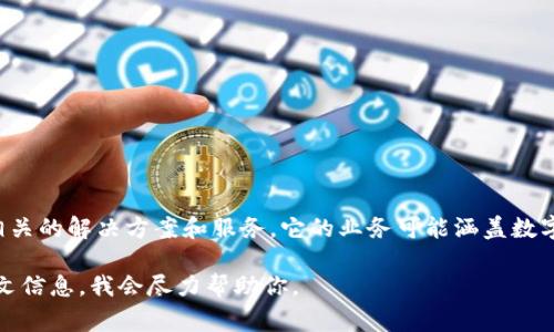 Tokenim是一家专注于区块链技术及其应用的公司，主要提供与加密货币和区块链相关的解决方案和服务。它的业务可能涵盖数字资产的管理、交易平台的开发、安全性解决方案、以及其他与区块链技术相关的服务。

如果你对Tokenim的具体服务、发展历程或者涉及的领域有兴趣，请提供更多的上下文信息，我会尽力帮助你。