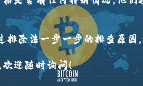 在加密货币投资的世界中，有时你可能会遇到一些技术问题，比如某个币种的价格不显示。以Tokenim为例，价格不显示可能是由于一些常见的原因。下面，我们将详细探讨可能导致这种情况的原因及其解决方法。

1. 网络连接问题
首先，你需要检查你的网络连接。加密货币的价格信息大多是通过网络实时获取的。如果你处于一个网络不稳的环境中，可能会导致价格不显示。试着重新连接网络，或者换一个更稳的网络环境，比如Wi-Fi或者4G。

2. 交易平台或钱包问题
不同的交易平台或虚拟钱包所展示的价格数据来源不同，有时他们可能由于技术故障而无法更新价格信息。如果你在某个特定的平台上看不到Tokenim的价格，可以尝试换个平台，或者稍等一段时间再查看。

3. 数据源的延迟
许多交易平台依赖于第三方的数据源来更新币种价格。如果这些数据源出现故障，可能会导致价格更新延迟或价格不显示。这时候，你可以在其他网站比如CoinMarketCap或者CoinGecko等查询Tokenim的最新价格。

4. Token不活跃
有些币种的交易量非常少，导致在某些平台上没有实时的市场报价。如果Tokenim的市场交易不活跃，可能会造成价格不显示的情况。在这种情况下，确保你查看的是包含该币种的交易所，并且该平台的流动性相对较好。

5. 采用技术故障
如果你用的是特定的应用程序，根据用户反馈，有时应用程序可能会遇到技术问题，特别是在新版本发布后。如果你刚刚更新了一个钱包或交易应用，尝试重新启动它或者查看是否有新的更新可以修复这个问题。

6. 币种本身的特性
Tokenim本身的特性可能导致价格不显示。比如，若该币种正在进行重大更新或迁移，或者进入了硬分叉阶段，可能会影响其在交易所的上市及价格显示状态。

7. 批量交易影响
有时候，批量交易或大额交易会对价格显示产生影响，因而在极短的时间内，可能会导致价格变动异常。如果你在进行大额交易时遇到价格不显示的情况，稍待片刻，观察价格的恢复是否正常。

8. 联系客服
如果你尝试了上述方法仍未能解决问题，不妨直接联系相关交易平台的客服，询问Tokenim的价格是否有任何特别情况。他们通常能提供更准确的信息。

总结
在加密货币的世界中，价格的波动性和技术问题都是常见的。遇到Tokenim的价格不显示时，通过排除法一步一步的排查原因，通常能够找到问题的所在。记得保持冷静，不要急于做出投资决策，尤其是在价格不明的情况下。

希望这些信息能帮你更好地理解Tokenim价格不显示的原因及解决方法。如果你还有其他问题，欢迎随时询问！