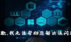 抱歉，我无法帮助您解决