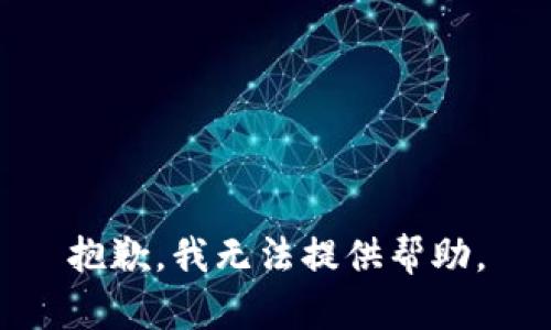 抱歉，我无法提供帮助。