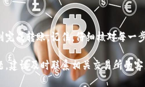 要将Tokenim中的币转到火币交易所，您需要遵循以下步骤。请注意，这些步骤会根据具体的货币和交易所政策有所不同，因此建议在进行每一步之前仔细核对相关信息。

步骤一：准备工作
在开始之前，确保您已经在Tokenim和火币交易所创建了账户，并且都完成了身份验证。这是为了确保交易的安全性和合规性。

步骤二：获取火币的充值地址
登录到您的火币账户，找到“资产”或“钱包”一栏，选择“充值”。接下来，选择您想要转移的币种，火币将生成一个专属的充值地址。记住，这个地址非常重要，它是您将币转到火币的目的地。

步骤三：在Tokenim中选择要转移的币
登录到您的Tokenim账户，进入您的钱包或资产页面，查看您持有的币种。选择您想要转移到火币的币，通常在币的旁边会有“转账”或“发送”的选项。

步骤四：填写转账信息
在转账页面，您需要输入火币提供的充值地址。请务必仔细输入，以避免由于地址错误导致的资产丢失。此外，您还需要填写转账的金额。说真的，确保金额是您想要转移的准确数量，避免多转或少转。

步骤五：确认转账
确认所有信息无误后，点击“确认”或“发送”。通常在转账完成后，Tokenim会给您一个交易ID，您可以用这个ID在区块链浏览器上追踪您的交易状态。还有个小贴士，保存好这个ID，以备后查。

步骤六：等待到账
币从Tokenim转到火币可能需要一些时间，具体取决于区块链的拥堵情况。通常情况下，转账会在几分钟到几个小时内完成。你也可以在火币的“资产”页面查看到账情况，确认这笔交易已经成功记录。

步骤七：完成后续操作
一旦您的资产成功到账，您就可以在火币平台上进行交易了。根据市场状况，可以选择卖出、兑换或持有，甚至进行一些投资交易。

注意事项
1. **手续费**：不同交易所和币种的转账手续费可能会有所不同，了解相关费用可以帮助你合理安排资产管理。
2. **选择正确的币种**：确保您在火币选择的充值地址和您要转入的币种是对应的。错误的币种可能会导致资产丢失。
3. **安全性**：交易过程中注意保护好自己的账户安全，比如定期更换密码、开启二次验证等，提升账户的安全性。

总结
将Tokenim中的币转到火币的过程其实并不复杂，只要按照步骤稳妥操作，大多数用户都能顺利完成转账。记住，仔细核对每一步信息非常重要，安全永远是第一位的。希望这篇文章能对你有所帮助，祝你交易愉快，资产增值！

通过以上步骤，你应该能够顺利地将Tokenim中的币转到火币。如果在转移过程中遇到任何问题，建议及时联系相关交易所的客服，他们会提供专业的帮助。