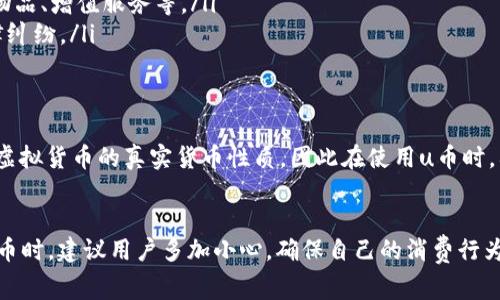 在中国，u币是否是否合法的问题比较复杂。首先，u币是由某些网络游戏、在线平台或者应用所发行的虚拟货币，通常用于购买游戏内物品、增值服务等。在一些情况下，这类虚拟货币是合法的，但也有一些因素需要用户了解。

u币的定义
u币通常是指在某个特定平台上可以使用的虚拟货币。这些币种可能涉及到游戏、社交、电子商务等多个领域。用户可以通过充值获取这些币，并在平台中进行消费。

中国对虚拟货币的法律监管
在中国，国家对虚拟货币的监管逐渐加强。2013年，中国人民银行就发布了一则通知，禁止金融机构提供与比特币相关的服务。不过，这并不代表所有的虚拟货币都是非法的，而是为了防止洗钱、诈骗等行为。

u币是否合法的问题
关于u币的合法性，主要取决于几个因素。首先，它是否受监管；其次，它的发行是否合规；最后，用户的消费行为是否违反了相关法律法规。一般来说，在线游戏平台或者正规的应用所发行的u币，如果经过合法途径获得，并且在该平台上进行正常消费，通常是被允许的。

如何判断u币的合法性
如果你想判断某个u币是否合法，可以从以下几个方面入手：
ul
    listrong发行方的资质：/strong确认发放u币的平台是否是经过合法注册的公司，是否有相关营业执照和经营范围。/li
    listrong消费场景的清晰性：/strong确保持有的u币可以用于合法的消费场景，例如购买平台内的虚拟物品、增值服务等。/li
    listrong用户协议的透明性：/strong仔细阅读平台的用户协议，确认自身权益和义务，避免不必要的法律纠纷。/li
/ul

虚拟货币与现实货币的关系
我们也要清楚，虚拟货币和现实货币之间的兑换关系在法律上是相对模糊的。在大多数情况下，法律并不承认虚拟货币的真实货币性质，因此在使用u币时，要谨慎处理可能涉及到的转账和兑换问题。

总结
总的来说，u币是否合法吗，主要取决于其发行平台的合法性、用户的消费行为及相关法律法规。因此，在使用u币时，建议用户多加小心，确保自己的消费行为是合法的。如果你还有其他问题，欢迎继续提问！