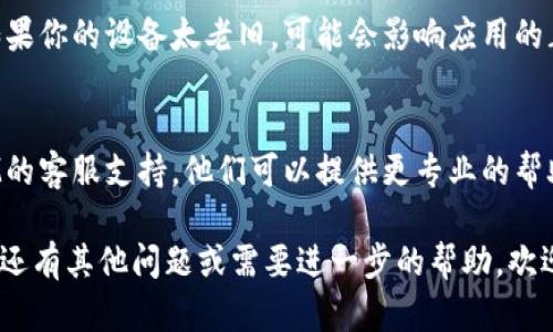 关于“TokenTokenIM钱包无法登陆”的问题，这里有一些可能的解决方案和相关信息，希望能帮助你顺利解决这个问题。

1. 检查网络连接
首先，确保你的设备可以正常上网。无论是使用Wi-Fi还是移动数据，网络问题可能会导致钱包无法登陆。你可以尝试打开其他网站或者应用，看看网络是否稳定。

2. 确认账号信息
登陆时请确认你输入的账号和密码是正确的。很多时候，用户会因为忘记密码或输错账号而导致登陆失败。建议尝试使用“忘记密码”功能重置密码。

3. 更新应用程序
有时候，旧版本的应用程序可能会存在bug，导致无法正常登陆。检查一下你的TokenTokenIM钱包是否需要更新，如果有新版本，务必及时更新到最新版本。

4. 清除缓存和数据
对于应用出现问题，有时候清除缓存和数据是个不错的解决方案。在设备的设置中找到TokenTokenIM钱包，清除其缓存和数据后重新登陆，看看是不是能够解决问题。

5. 服务器故障
不可忽视的是，有时服务端也可能出现故障。你可以去官方社交媒体或者社区查看是否有其他用户也遇到类似问题，或者官方是否发布了维护通知。

6. 设备兼容性
确保你的设备和操作系统是TokenTokenIM钱包支持的版本。如果你的设备太老旧，可能会影响应用的正常运行。

7. 联系客服支持
以上方法都试过后仍然不能登陆，建议直接联系TokenTokenIM的客服支持，他们可以提供更专业的帮助和指导。

希望这些信息能对你有所帮助，祝你早日解决登陆问题！如果你还有其他问题或需要进一步的帮助，欢迎随时提问。