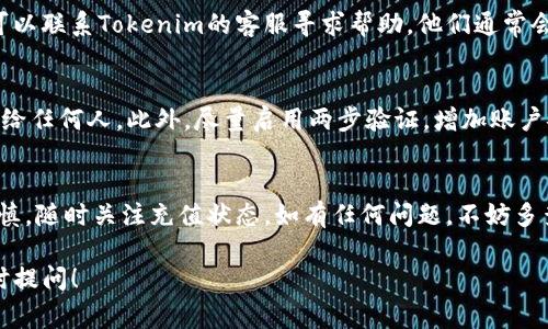在Tokenim（一个假设性的加密货币平台）中充值币种的步骤通常如下。请注意，不同的平台可能有细微差别，但总体流程是相似的。

第一步：注册并登录你的账户
如果你还没有Tokenim的账户，首先需要访问他们的官网，注册一个账户。在注册过程中，你需要提供一些基本信息，比如电子邮件、密码等。完成注册后，使用你的账号信息登录。

第二步：找到充值功能
在登录后，页面上会有一个“充值”或“存款”的选项。你可以在用户界面的导航栏，或者在账户设置中找到这个选项。点击它，你会进入充值页面，查看支持充值的币种。

第三步：选择充值的币种
在充值页面上，会列出可用的币种。选择你想充值的币种，比如比特币（BTC）、以太坊（ETH）或其他数字资产。每种币种都会有相应的充值地址。确保选择正确的币种，以避免资金丢失。

第四步：生成充值地址
当你选择了想要充值的币种后，平台会为你生成一个唯一的充值地址。这通常是一个长字符串，代表你的账户。请务必复制这个地址。

第五步：从你的钱包发送币
下一步，你需要打开你的加密货币钱包。在钱包中选择“发送”或“转账”功能，粘贴之前复制的充值地址，并输入你希望充值的金额。然后，确认交易。如果你使用的是集中式钱包，转账过程可能会比较简单；如果是去中心化钱包，请仔细检查所有信息，确保地址准确无误。

第六步：确认充值状态
完成钱包转账后，你需要返回到Tokenim平台查看你的充值状态。通常，平台会在几分钟内确认你的交易，这个过程可能需要一定的区块确认时间。你可以在“资产”或“余额”页面查看最新的余额，看看充值是否已经到账。

第七步：处理充值失败问题（如有）
如果充值未成功到账，别着急。首先确认你的钱包转账记录，检查是否已成功发送。如果确认已发送但未到账，可以联系Tokenim的客服寻求帮助。他们通常会要求你提供交易哈希（Transaction Hash）作为证明，你可以在你的钱包中找到这个信息。

安全提示
在进行任何充值或转账操作时，请务必注意安全。使用复杂的密码，定期更改密码，不要将你的密码或私钥分享给任何人。此外，尽量启用两步验证，增加账户安全性。

总结
充值Tokenim的币种其实并不复杂，只要按照上述步骤操作，就能顺利完成。记得在进行任何交易时，要小心谨慎，随时关注充值状态。如有任何问题，不妨多查阅官方网站的帮助文档或联系客户支持。

通过以上内容，你应该对在Tokenim中充值币种的流程有了清晰的了解。如果后续还有其他相关问题，欢迎随时提问！