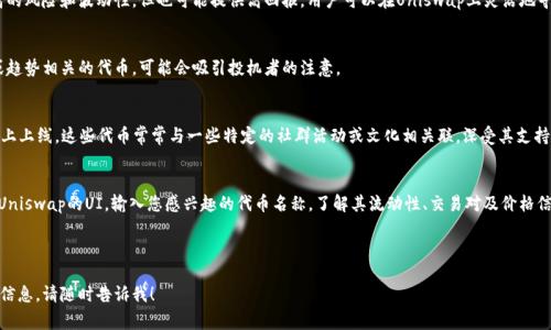 在Uniswap交易所上，可以交易的币种非常丰富，主要包括ERC-20代币。Uniswap是一个去中心化的交易平台，使得用户可以在不需要中心化交易所的情况下进行加密货币交易。以下是一些在Uniswap上常见的币种类型：

### 1. 主流ERC-20代币
许多主流的ERC-20代币在Uniswap上都有交易对，例如：
- **USDT（泰达币）**
- **USDC（美元硬币）**
- **DAI（去中心化稳定币）**
- **LINK（Chainlink）**
- **AAVE（Aave协议代币）**
- **UNI（Uniswap的治理代币）**

### 2. 新兴项目和小型代币
除了主流币，Uniswap也支持很多新兴项目的代币。这些代币可能具有较高的风险和波动性，但也可能提供高回报。用户可以在Uniswap上灵活地寻找这些新兴代币。

### 3. 高波动性代币
在Uniswap上，一些高波动性的代币也很受欢迎，尤其是那些与热门项目或趋势相关的代币，可能会吸引投机者的注意。

### 4. 社群驱动项目
许多基于以太坊的社群驱动项目，如各种NFT项目的代币，也会在Uniswap上上线。这些代币常常与一些特定的社群活动或文化相关联，深受其支持者的喜爱。

### 如何查找Uniswap上的代币？
要找到Uniswap上所有的可交易代币，可以访问Uniswap的官网或者使用Uniswap的UI，输入您感兴趣的代币名称，了解其流动性、交易对及价格信息。

---

如果您有兴趣深入了解某些特定代币，或者想要了解更多关于Uniswap的信息，请随时告诉我！