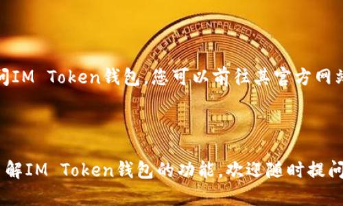 IM Token钱包是一个以太坊及ERC20代币的数字钱包，旨在为用户提供安全、便捷的加密货币管理服务。要访问IM Token钱包，您可以前往其官方网站或下载相应的移动应用程序。以下是IM Token钱包的官方链接，您可以通过这个链接下载适合您设备的版本：

- **官方网站**: [IM Token钱包官网](https://token.im/)

请确保通过官方渠道下载软件，以避免可能的安全风险。希望这能帮助到您！如果您有其他问题或需要进一步了解IM Token钱包的功能，欢迎随时提问。