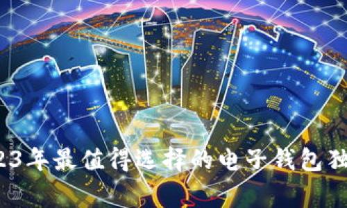 专家揭秘：2023年最值得选择的电子钱包独家推荐与秘诀