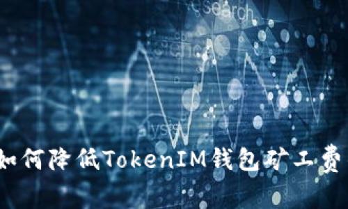 专家揭秘：如何降低TokenIM钱包矿工费的独家秘诀