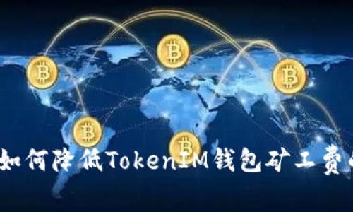专家揭秘：如何降低TokenIM钱包矿工费的独家秘诀