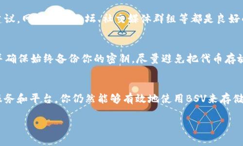 BSV（Bitcoin Satoshi Vision）本身的设计理念是为了更好地实现比特币的原始愿景，提高区块链的可扩展性和交易处理速度。因此，BSV的网络本身并不直接支持像以太坊那样的智能合约功能，也没有内置的代币标准。

然而，BSV网络上确实可以创建和管理一些类型的代币，但这些代币的功能和灵活性相比以太坊等平台而言要少得多。

### 如何在BSV上存储或管理代币

如果你想在BSV上管理代币，这里有一些可以考虑的步骤和方法。

1. 了解BSV代币的基本知识
首先，了解BSV网络上代币的性质和限制是非常重要的。BSV主要是通过使用OP_RETURN操作来存储小数据。这意味着可以将一些信息或数据嵌入到交易中，但这通常限制在特定的大小范围内。

2. 使用第三方平台
有一些第三方平台和服务提供商允许用户在BSV上创建和管理代币，例如Tokenized、TonicPow等。这些平台通常提供用户友好的界面，使得即使没有太多技术背景的用户也能参与到代币的创建和管理中。

3. 确定代币的用途
在创建代币之前，你需要明确代币的用途。是用于特定的社群应用？还是作为一种奖励机制？明确代币的用途可以帮助你更好地设计代币的结构和流通。

4. 了解相关的法律法规
如果你打算创建代币，务必了解相关的法律法规。在不同的国家和地区，对代币的管理和监管都有所不同，有些可能会将其视为证券，有些则可能没有明确的规定。合规性是非常重要的一步。

5. 参与社区和交流
在创造代币并进行管理的过程中，参与BSV社区的讨论和交流能够获得更多的支持和建议。网络上的论坛、社交媒体群组等都是良好的信息交流平台。

6. 存储和管理你的代币
代币创建后，管理这些代币的安全性至关重要。选择一个安全的钱包来存储你的代币，并确保始终备份你的密钥。尽量避免把代币存放在不明的平台上，以防止出现安全漏洞。

总结
创建和管理BSV代币虽然相比以太坊等平台可能会显得不太容易，但通过使用第三方服务和平台，你仍然能够有效地使用BSV来存储和管理代币。同时，保持对相关法律法规的关注和社区的参与也至关重要。

希望这些信息能对你有帮助，如果有其他问题或进一步的讨论，欢迎随时提问！