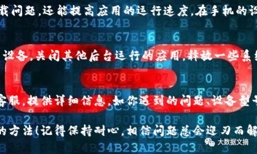 如果你的Tokenim钱包一直显示“加载中”，可能是由多种原因造成的。以下是一些常见问题及其解决方法，希望能帮助到你。

网络连接问题
首先，检查你的网络连接是否稳定。有时，网络不稳定或者信号弱可能导致应用加载缓慢。可以尝试切换Wi-Fi和移动数据，看看哪种连接更稳定。

服务器问题
Tokenim钱包有可能正在经历服务器维护或故障。你可以访问Tokenim的官方网站或者社交媒体页面，看看是否有类似的公告。如果是服务器问题，通常需要等待官方修复。

应用更新问题
确保你的Tokenim钱包应用是最新版本。有时，旧版本应用可能会出现错误。你可以在应用商店检查是否有更新，如果有，请及时下载。

缓存和数据
清理应用的缓存和数据也是一个不错的选择。这样不仅可以解决加载问题，还能提高应用的运行速度。在手机的设置中，找到应用管理，选中Tokenim钱包，然后选择清除缓存和数据。

设备问题
如果你的设备性能较低，可能会影响应用的加载情况。可以尝试重启设备，关闭其他后台运行的应用，释放一些系统资源。

联系客服
如果你尝试了以上方法后问题仍未解决，可以考虑联系Tokenim的客服。提供详细信息，如你遇到的问题、设备型号、网络情况等，这样客服可以更好地帮助你。

通过以上几点，希望你能找到解决Tokenim钱包一直加载中的问题的方法！记得保持耐心，相信问题总会迎刃而解。